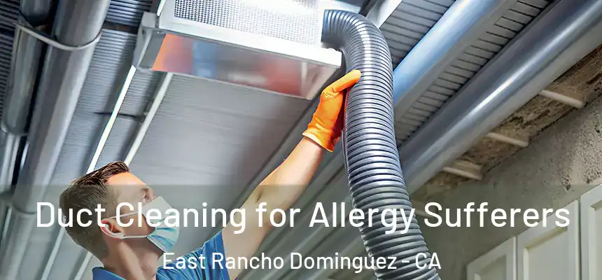  Duct Cleaning for Allergy Sufferers East Rancho Dominguez - CA